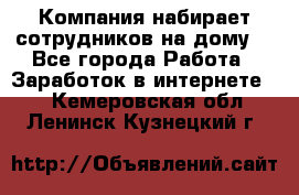 Компания набирает сотрудников на дому  - Все города Работа » Заработок в интернете   . Кемеровская обл.,Ленинск-Кузнецкий г.